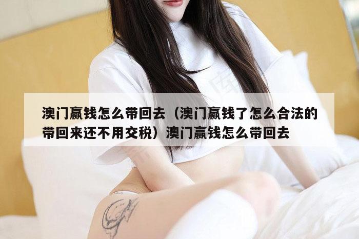 澳门赢钱怎么带回去(澳门赢钱了怎么合法的带回来还不用交税)澳门赢钱怎么带回去